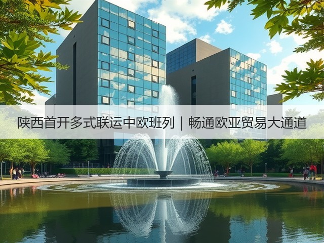 陕西首开多式联运中欧班列|畅通欧亚贸易大通道(图1) 陕西首开多式联运中欧班列|畅通欧亚贸易大通道(图1)