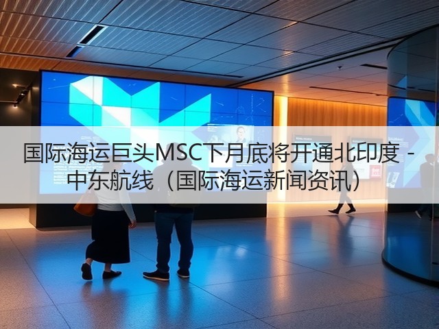 国际海运巨头MSC下月底将开通北印度 - 中东航线(国际海运新闻资讯)(图1) 国际海运巨头MSC下月底将开通北印度 - 中东航线(国际海运新闻资讯)(图1)