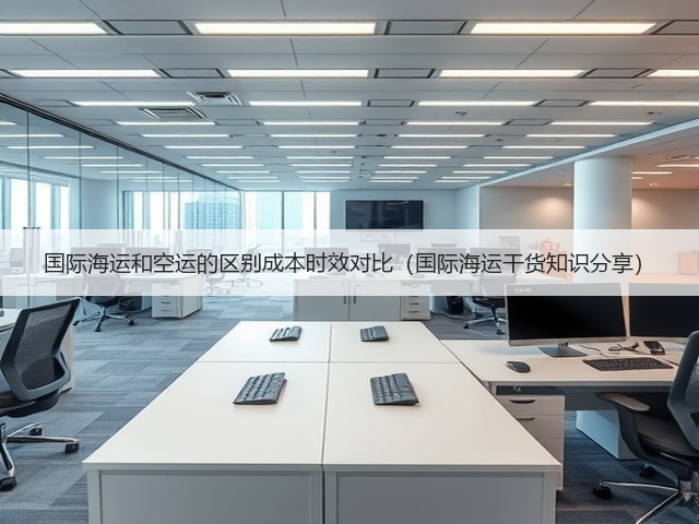 国际海运和空运的区别成本时效对比(国际海运干货知识分享)(图1) 国际海运和空运的区别成本时效对比(国际海运干货知识分享)(图1)