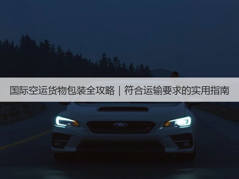 国际空运货物包装全攻略｜符合运输要求的实用指南