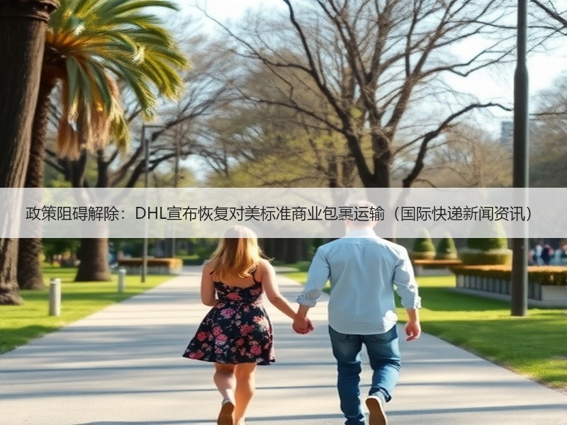 政策阻碍解除：DHL宣布恢复对美标准商业包裹运输（国际快递新闻资讯）