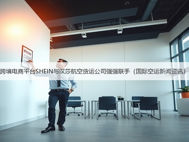 跨境电商平台SHEIN与汉莎航空货运公司强强联手(国际空运新闻资讯)(图1) 跨境电商平台SHEIN与汉莎航空货运公司强强联手(国际空运新闻资讯)(图1)