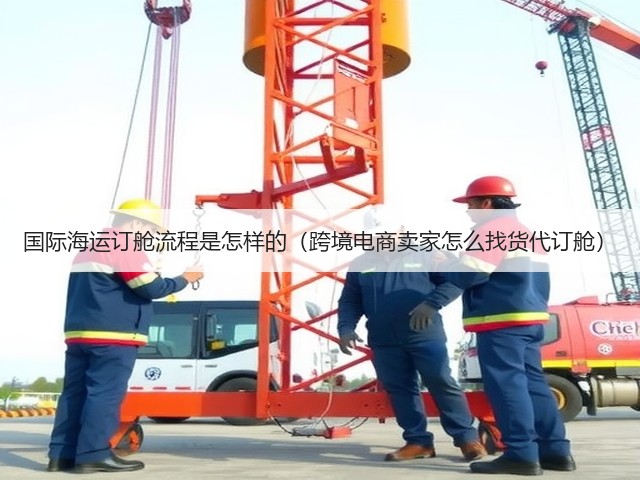 国际海运订舱流程是怎样的(跨境电商卖家怎么找货代订舱)(图1) 国际海运订舱流程是怎样的(跨境电商卖家怎么找货代订舱)(图1)