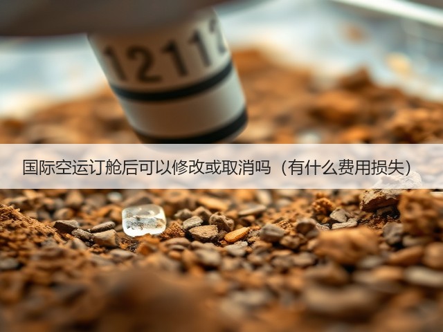 国际空运订舱后可以修改或取消吗(有什么费用损失)(图1) 国际空运订舱后可以修改或取消吗(有什么费用损失)(图1)