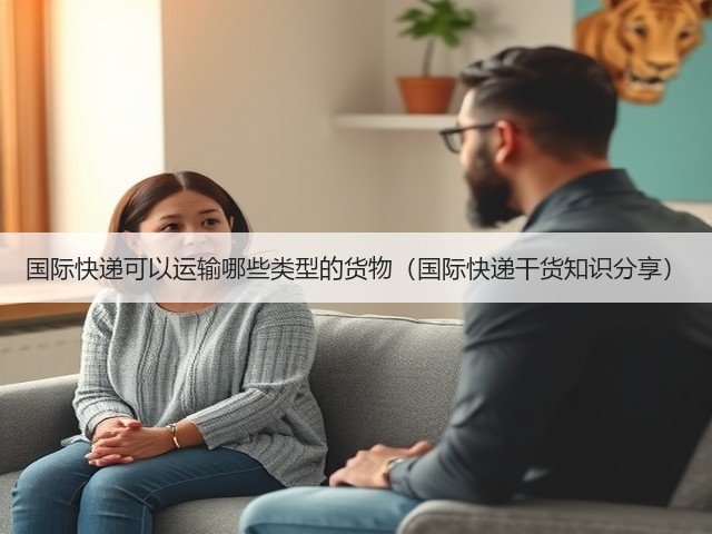 国际快递可以运输哪些类型的货物(国际快递干货知识分享)(图3) 国际快递可以运输哪些类型的货物(国际快递干货知识分享)(图3)