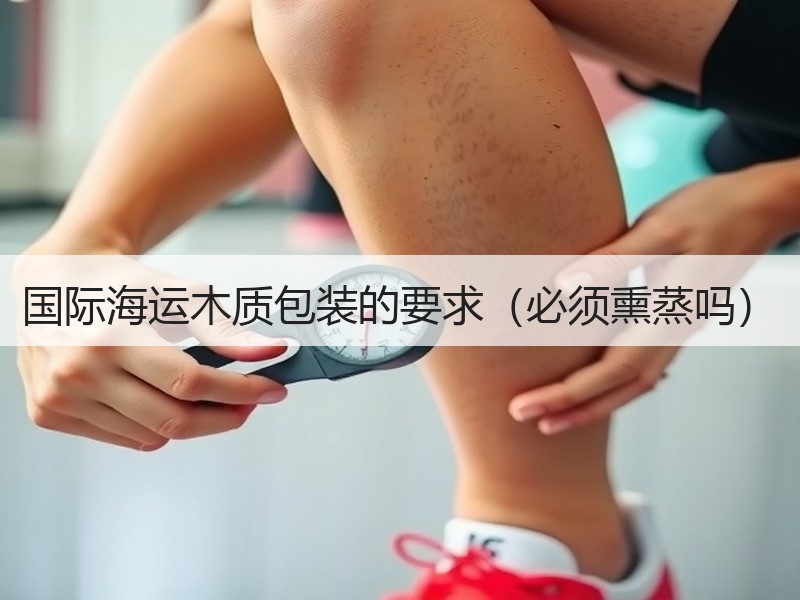 国际海运木质包装的要求（必须熏蒸吗）