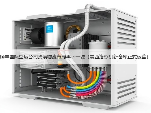 顺丰国际空运公司跨境物流布局再下一城（美西洛杉矶新仓库正式运营）(图1)