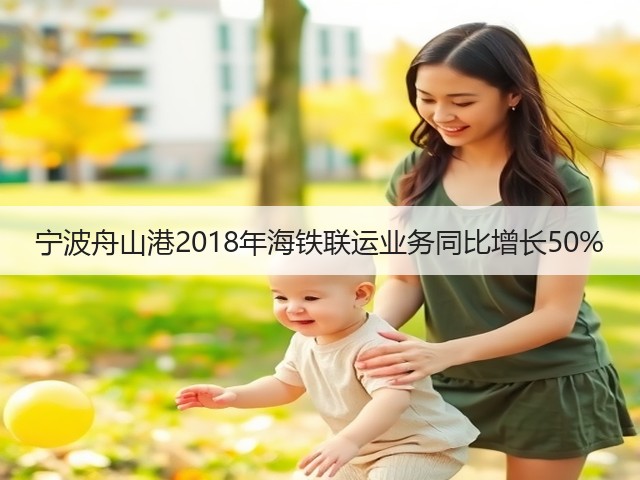 宁波舟山港2018年海铁联运业务同比增长50%(图3) 宁波舟山港2018年海铁联运业务同比增长50%(图3)