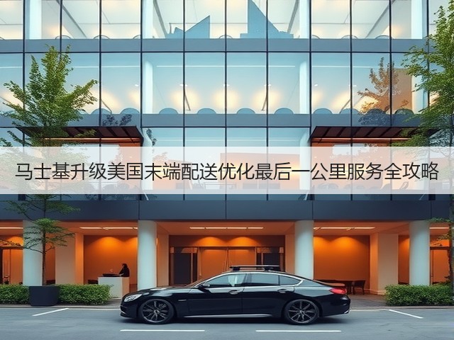 马士基升级美国末端配送优化最后一公里服务全攻略(图3) 马士基升级美国末端配送优化最后一公里服务全攻略(图3)