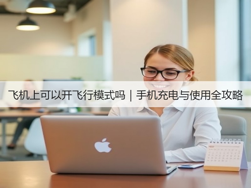 飞机上可以开飞行模式吗|手机充电与使用全攻略 飞机上可以开飞行模式吗|手机充电与使用全攻略