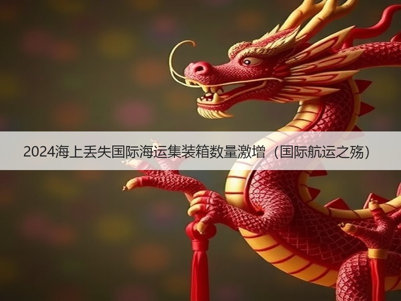 2024海上丢失国际海运集装箱数量激增（国际航运之殇）