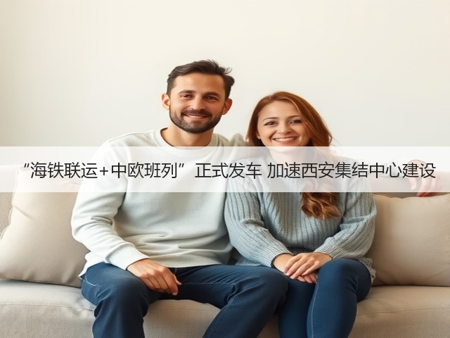 “海铁联运+中欧班列”正式发车 加速西安集结中心建设(图1) “海铁联运+中欧班列”正式发车 加速西安集结中心建设(图1)