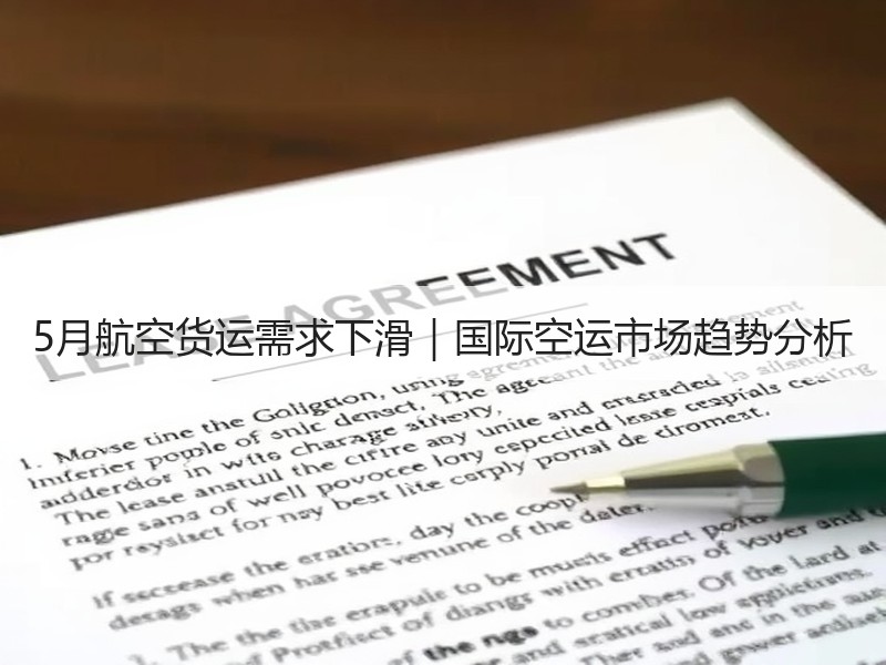 5月航空货运需求下滑｜国际空运市场趋势分析
