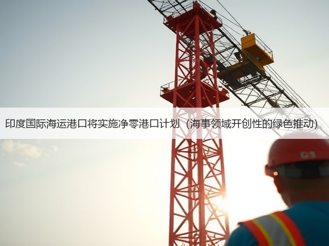 印度国际海运港口将实施净零港口计划（海事领域开创性的绿色推动）(图3)