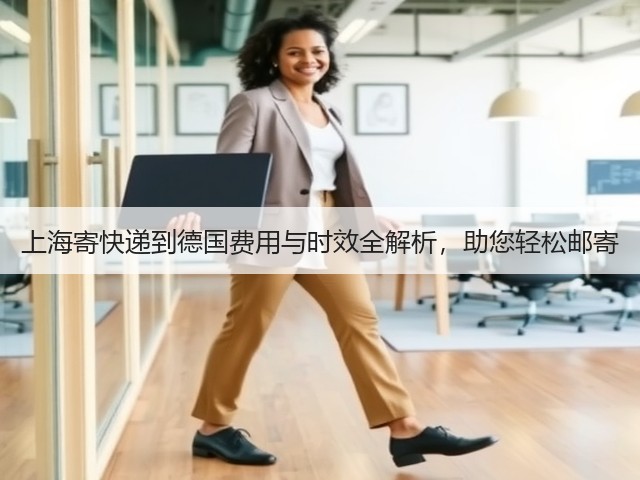 上海寄快递到德国费用与时效全解析,助您轻松邮寄(图1) 上海寄快递到德国费用与时效全解析,助您轻松邮寄(图1)