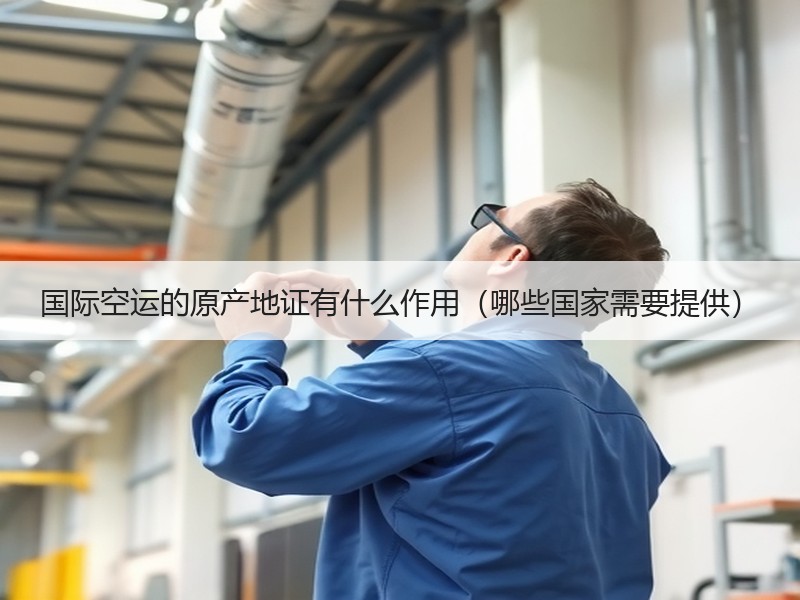 国际空运的原产地证有什么作用（哪些国家需要提供）