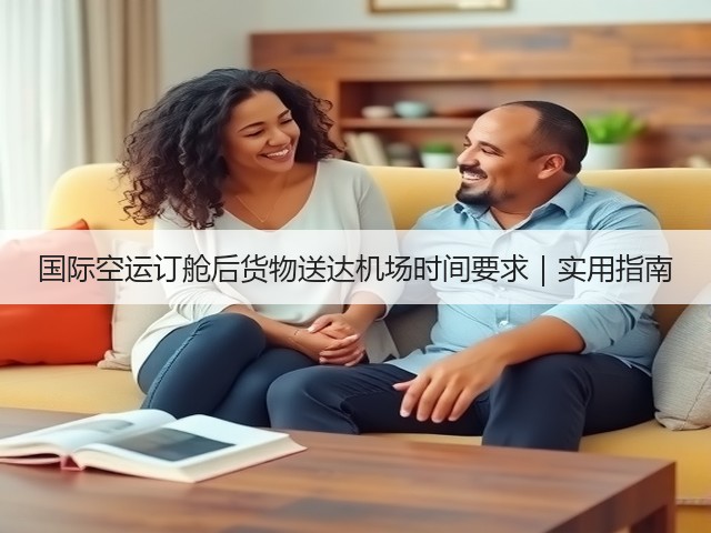 国际空运订舱后货物送达机场时间要求|实用指南(图2) 国际空运订舱后货物送达机场时间要求|实用指南(图2)