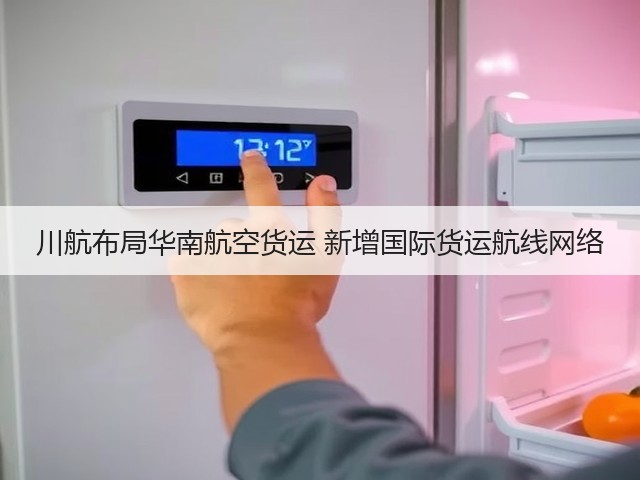 川航布局华南航空货运 新增国际货运航线网络(图2) 川航布局华南航空货运 新增国际货运航线网络(图2)
