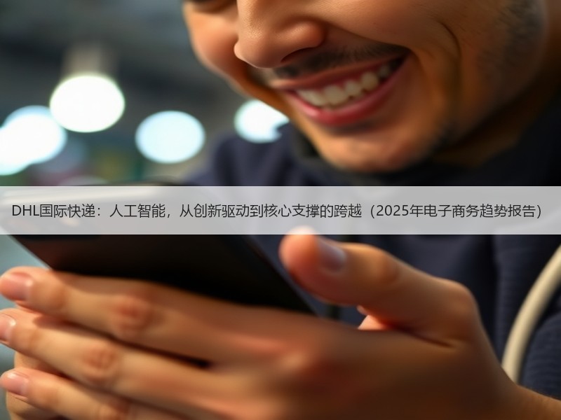 DHL国际快递:人工智能,从创新驱动到核心支撑的跨越(2025年电子商务趋势报告) DHL国际快递:人工智能,从创新驱动到核心支撑的跨越(2025年电子商务趋势报告)