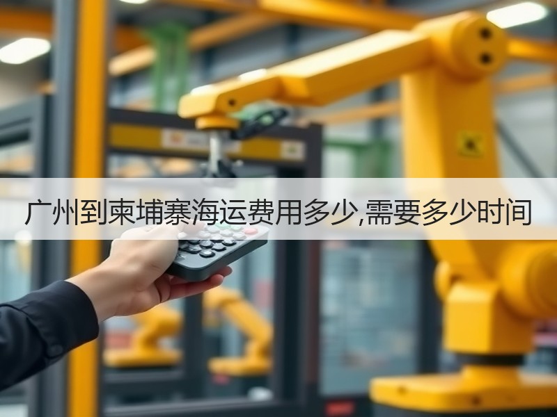 广州到柬埔寨海运费用多少,需要多少时间
