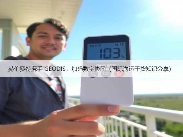 赫伯罗特携手 GEODIS,加码数字协同(国际海运干货知识分享)(图3) 赫伯罗特携手 GEODIS,加码数字协同(国际海运干货知识分享)(图3)
