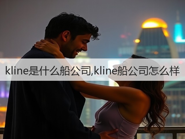 kline是什么船公司,kline船公司怎么样(图3) kline是什么船公司,kline船公司怎么样(图3)