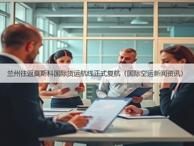 兰州往返莫斯科国际货运航线正式复航(国际空运新闻资讯)(图3) 兰州往返莫斯科国际货运航线正式复航(国际空运新闻资讯)(图3)