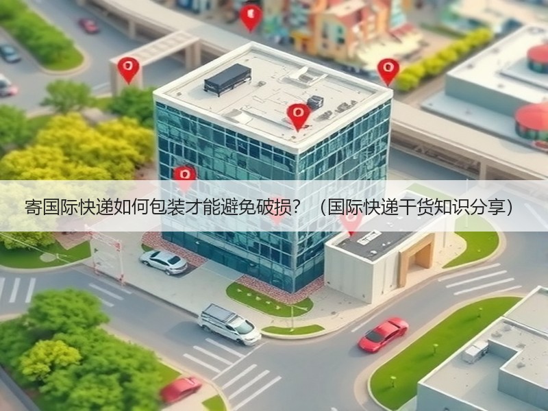 寄国际快递如何包装才能避免破损？（国际快递干货知识分享）