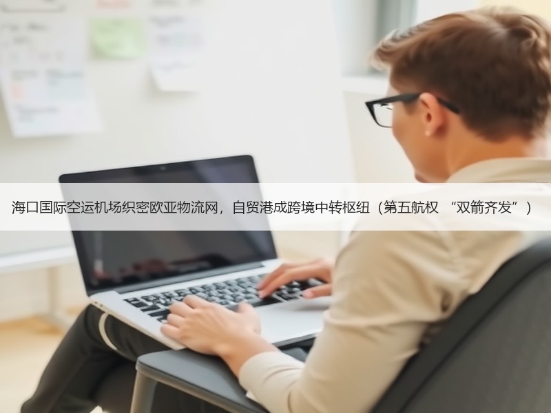海口国际空运机场织密欧亚物流网,自贸港成跨境中转枢纽(第五航权 “双箭齐发”) 海口国际空运机场织密欧亚物流网,自贸港成跨境中转枢纽(第五航权 “双箭齐发”)