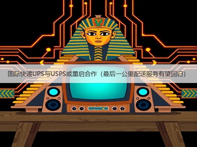 国际快递UPS与USPS或重启合作(最后一公里配送服务有望回归)(图1) 国际快递UPS与USPS或重启合作(最后一公里配送服务有望回归)(图1)