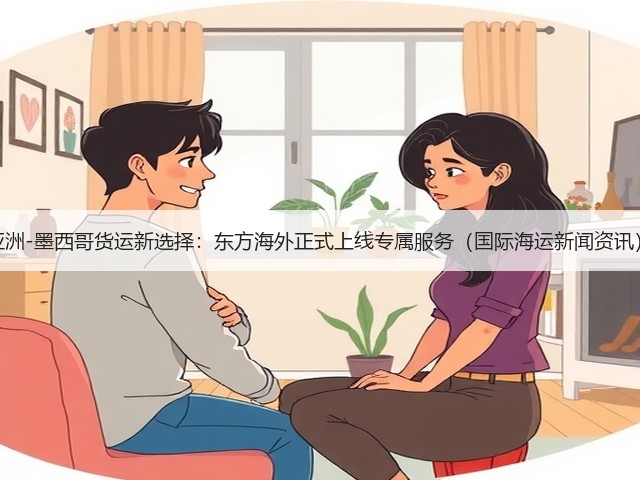 亚洲-墨西哥货运新选择:东方海外正式上线专属服务(国际海运新闻资讯)(图3) 亚洲-墨西哥货运新选择:东方海外正式上线专属服务(国际海运新闻资讯)(图3)