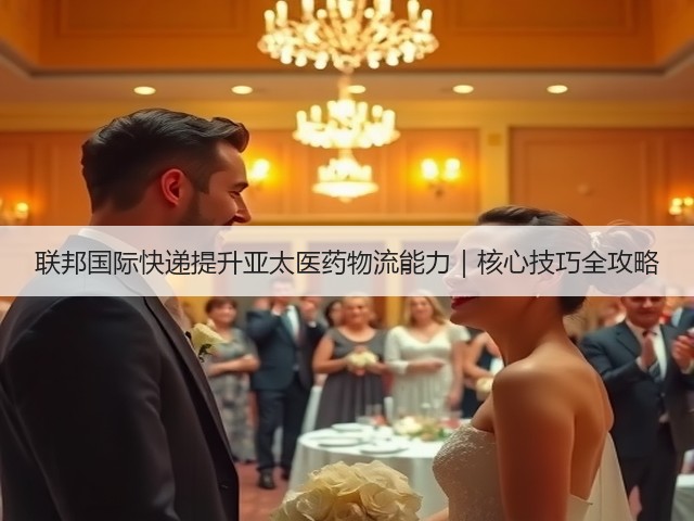 联邦国际快递提升亚太医药物流能力|核心技巧全攻略(图3) 联邦国际快递提升亚太医药物流能力|核心技巧全攻略(图3)
