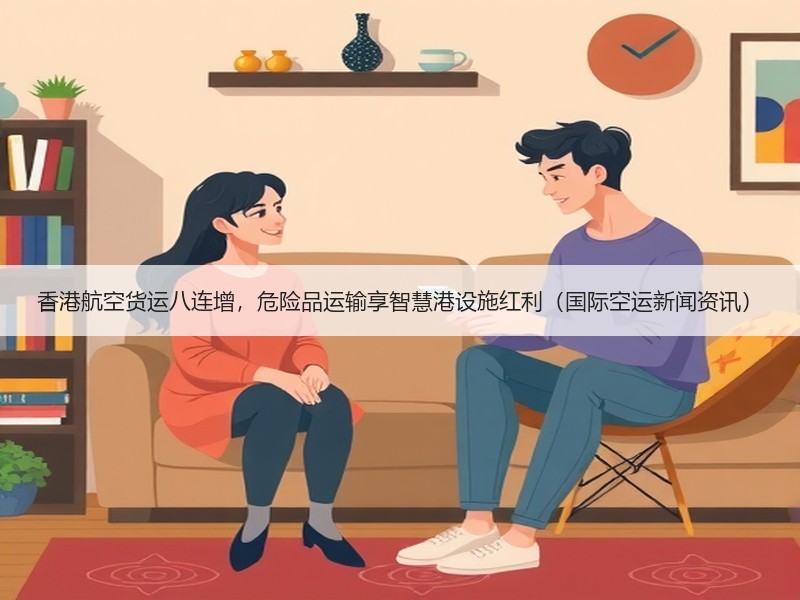 香港航空货运八连增,危险品运输享智慧港设施红利(国际空运新闻资讯) 香港航空货运八连增,危险品运输享智慧港设施红利(国际空运新闻资讯)