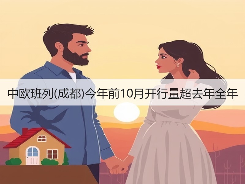 中欧班列(成都)今年前10月开行量超去年全年 中欧班列(成都)今年前10月开行量超去年全年