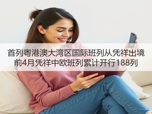 首列粤港澳大湾区国际班列从凭祥出境 前4月凭祥中欧班列累计开行188列(图3) 首列粤港澳大湾区国际班列从凭祥出境 前4月凭祥中欧班列累计开行188列(图3)