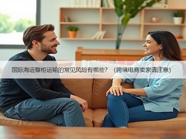 国际海运整柜运输的常见风险有哪些?(跨境电商卖家请注意)(图3) 国际海运整柜运输的常见风险有哪些?(跨境电商卖家请注意)(图3)