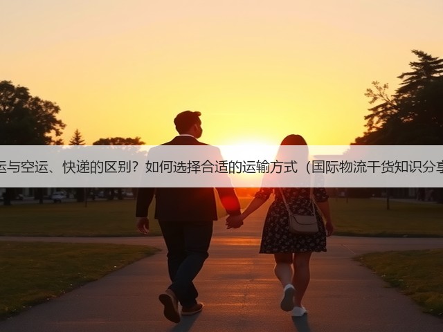 海运与空运、快递的区别?如何选择合适的运输方式(国际物流干货知识分享)(图2) 海运与空运、快递的区别?如何选择合适的运输方式(国际物流干货知识分享)(图2)