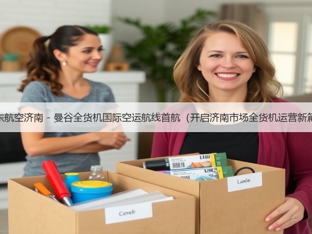 山东航空济南 - 曼谷全货机国际空运航线首航（开启济南市场全货机运营新篇）(图1)
