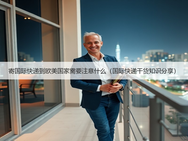 寄国际快递到欧美国家需要注意什么（国际快递干货知识分享）