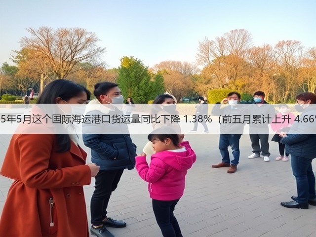 2025年5月这个国际海运港口货运量同比下降 1.38%(前五月累计上升 4.66%)(图2) 2025年5月这个国际海运港口货运量同比下降 1.38%(前五月累计上升 4.66%)(图2)