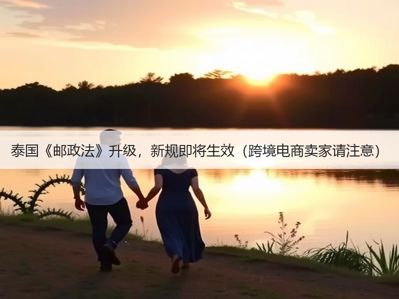 泰国《邮政法》升级,新规即将生效(跨境电商卖家请注意) 泰国《邮政法》升级,新规即将生效(跨境电商卖家请注意)