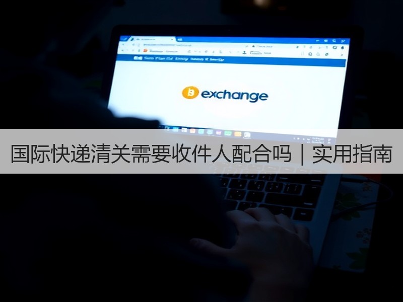 国际快递清关需要收件人配合吗｜实用指南