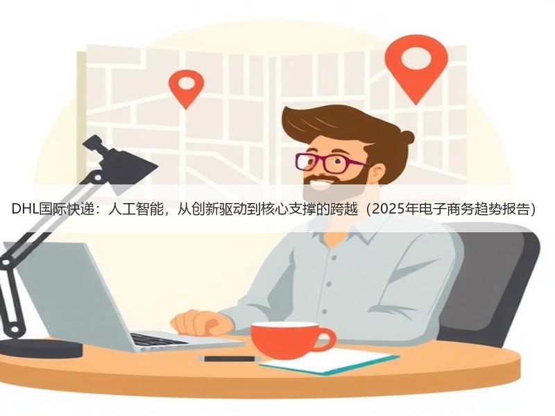 DHL国际快递:人工智能,从创新驱动到核心支撑的跨越(2025年电子商务趋势报告) DHL国际快递:人工智能,从创新驱动到核心支撑的跨越(2025年电子商务趋势报告)