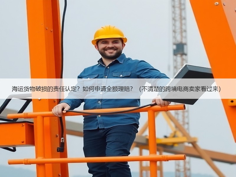 海运货物破损的责任认定？如何申请全额理赔？（不清楚的跨境电商卖家看过来）