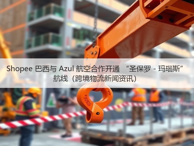 Shopee 巴西与 Azul 航空合作开通 “圣保罗 - 玛瑙斯” 航线(跨境物流新闻资讯)(图3) Shopee 巴西与 Azul 航空合作开通 “圣保罗 - 玛瑙斯” 航线(跨境物流新闻资讯)(图3)