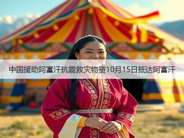 中国援助阿富汗抗震救灾物资10月15日抵达阿富汗(图1) 中国援助阿富汗抗震救灾物资10月15日抵达阿富汗(图1)