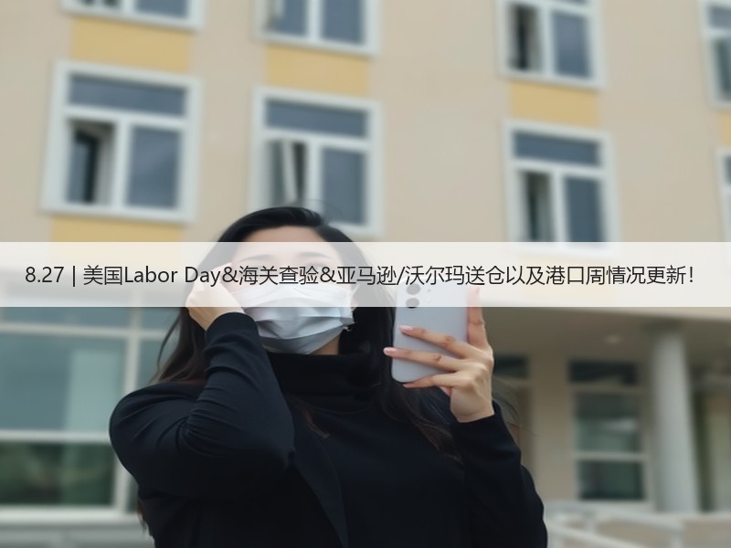 8.27 | 美国Labor Day&海关查验&亚马逊/沃尔玛送仓以及港口周情况更新! 8.27 | 美国Labor Day&海关查验&亚马逊/沃尔玛送仓以及港口周情况更新!