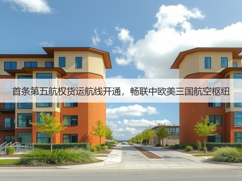 首条第五航权货运航线开通，畅联中欧美三国航空枢纽