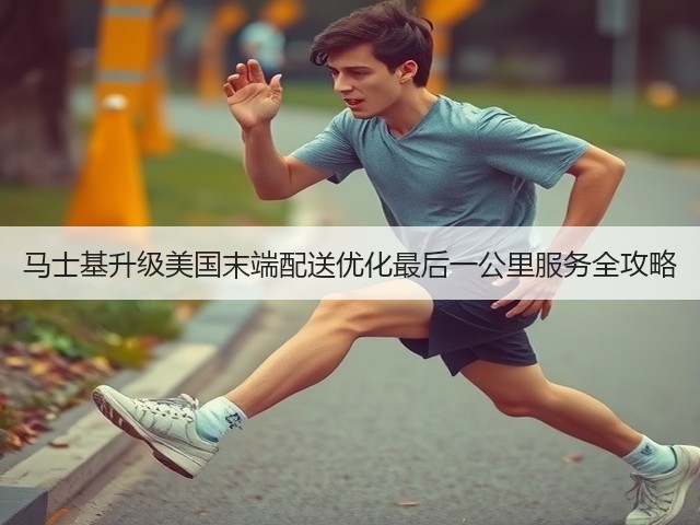 马士基升级美国末端配送优化最后一公里服务全攻略(图2) 马士基升级美国末端配送优化最后一公里服务全攻略(图2)