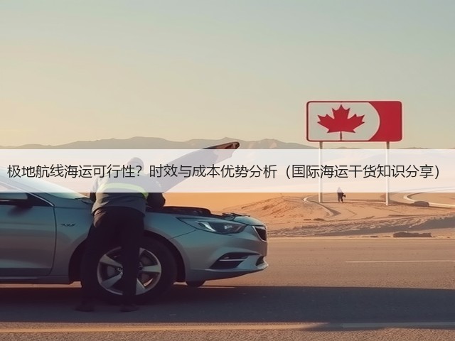极地航线海运可行性?时效与成本优势分析(国际海运干货知识分享)(图1) 极地航线海运可行性?时效与成本优势分析(国际海运干货知识分享)(图1)